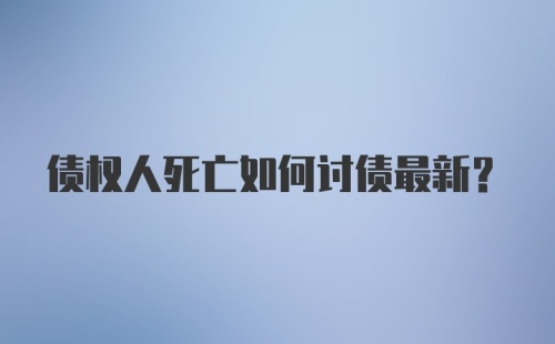 债权人死亡如何讨债最新?