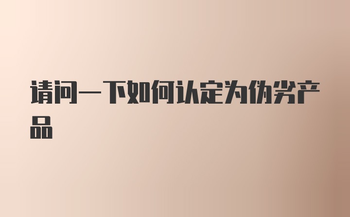 请问一下如何认定为伪劣产品