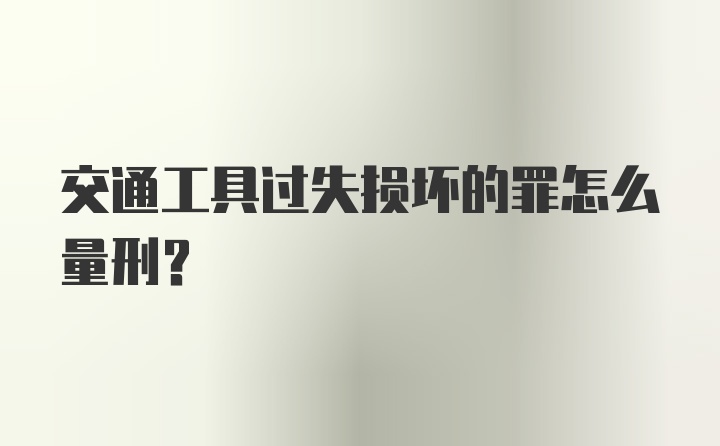 交通工具过失损坏的罪怎么量刑？