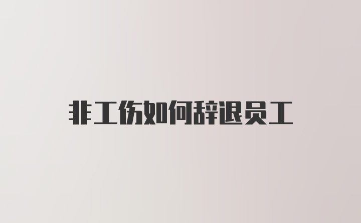 非工伤如何辞退员工