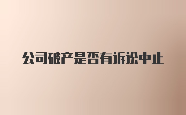 公司破产是否有诉讼中止