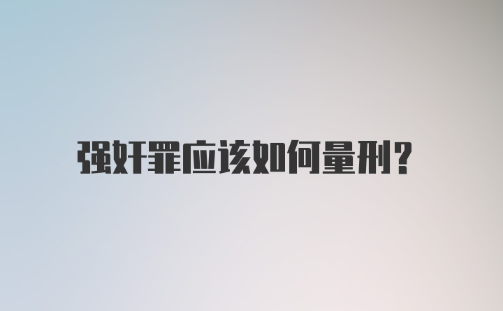 强奸罪应该如何量刑？