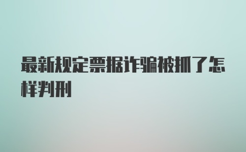 最新规定票据诈骗被抓了怎样判刑