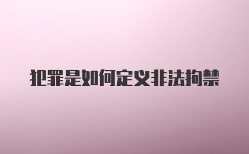 犯罪是如何定义非法拘禁