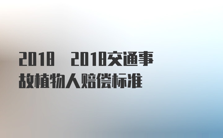 2018 2018交通事故植物人赔偿标准