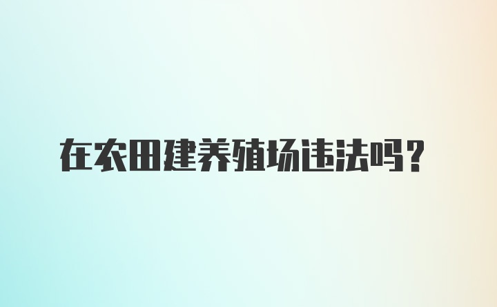 在农田建养殖场违法吗？