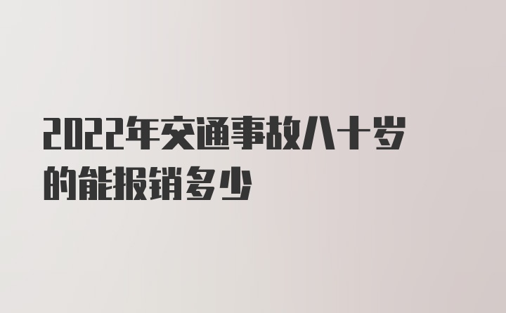 2022年交通事故八十岁的能报销多少