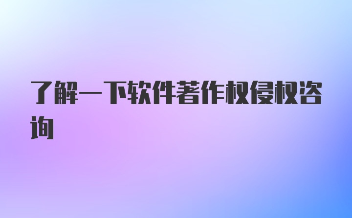 了解一下软件著作权侵权咨询