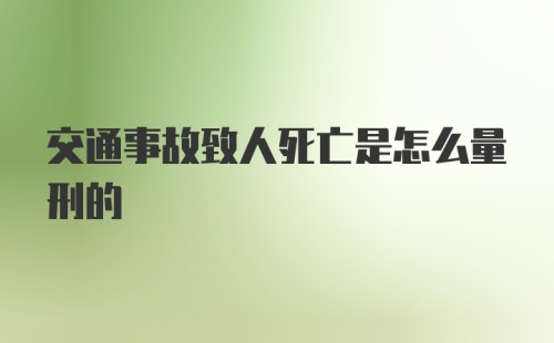 交通事故致人死亡是怎么量刑的