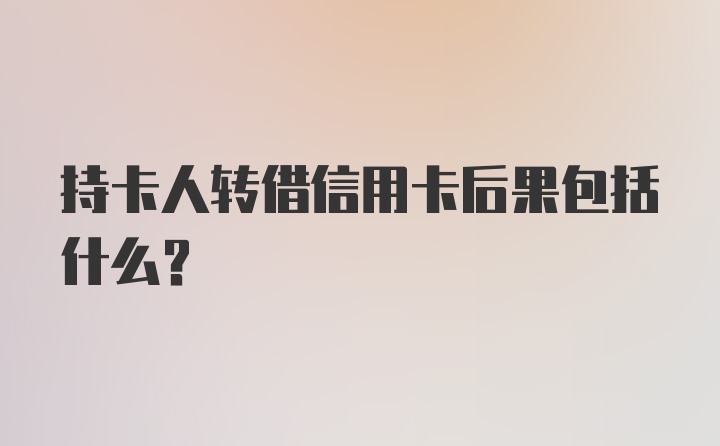 持卡人转借信用卡后果包括什么？