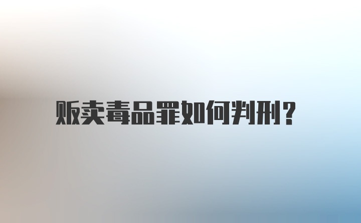 贩卖毒品罪如何判刑?