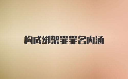 构成绑架罪罪名内涵