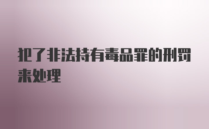 犯了非法持有毒品罪的刑罚来处理