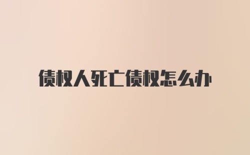 债权人死亡债权怎么办