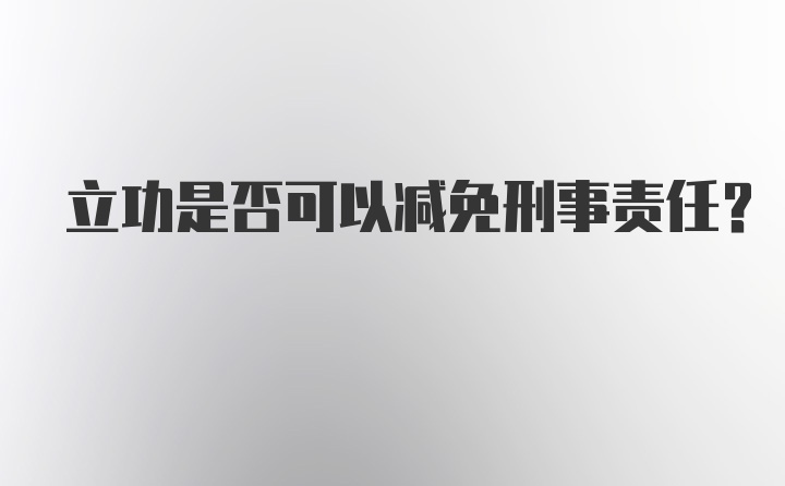 立功是否可以减免刑事责任?