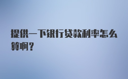 提供一下银行贷款利率怎么算啊？