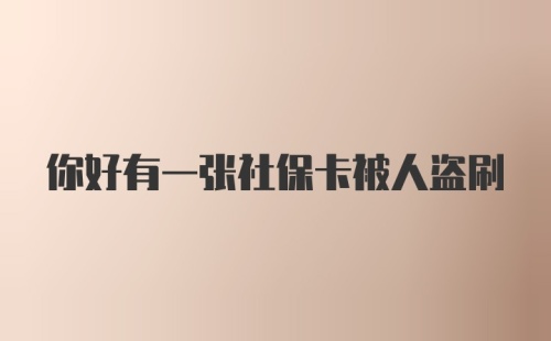 你好有一张社保卡被人盗刷