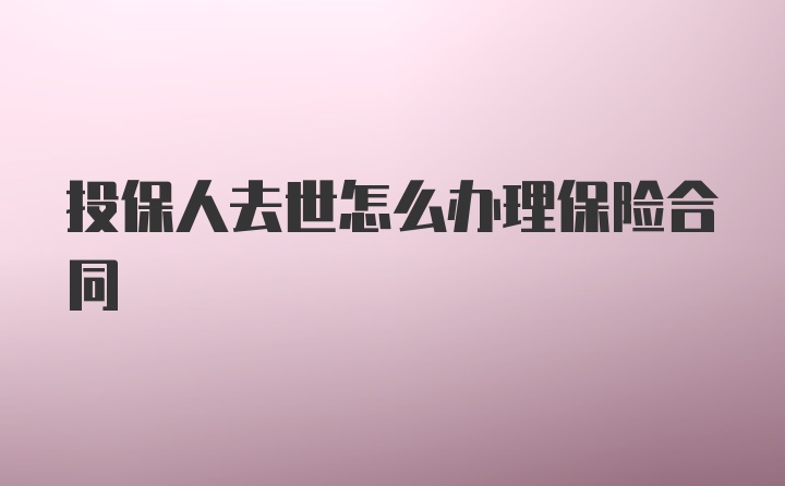 投保人去世怎么办理保险合同