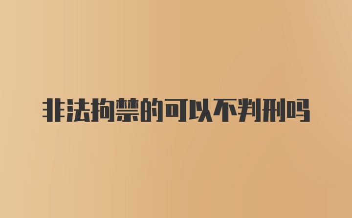 非法拘禁的可以不判刑吗