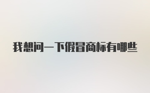 我想问一下假冒商标有哪些