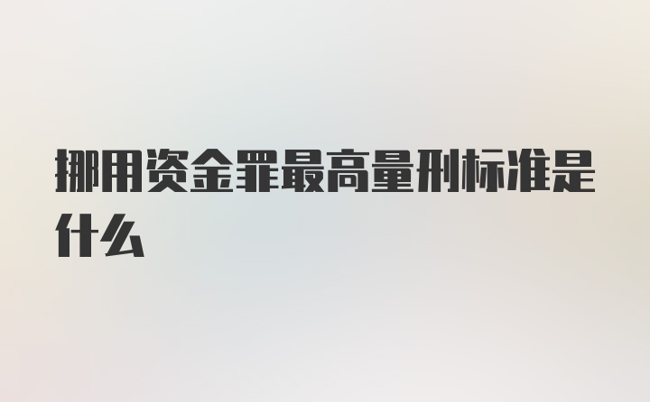 挪用资金罪最高量刑标准是什么