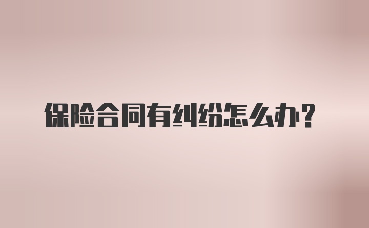 保险合同有纠纷怎么办？