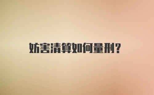 妨害清算如何量刑？