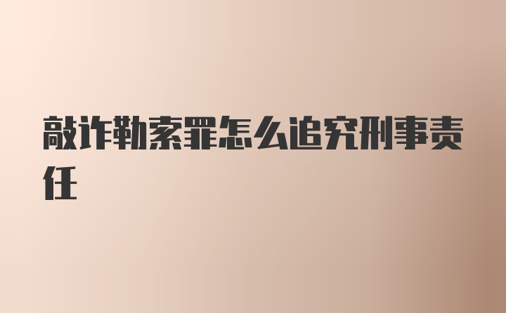 敲诈勒索罪怎么追究刑事责任