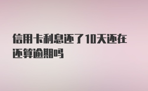 信用卡利息还了10天还在还算逾期吗