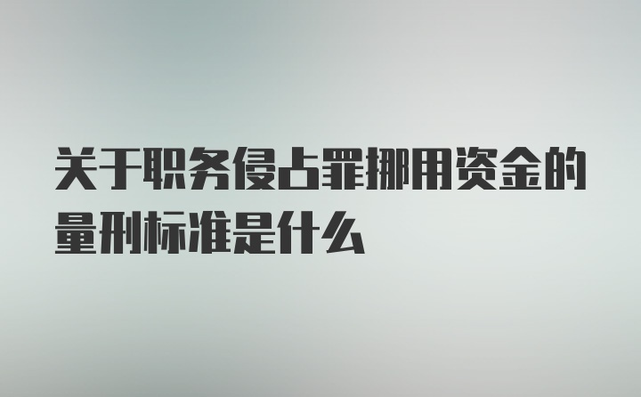 关于职务侵占罪挪用资金的量刑标准是什么