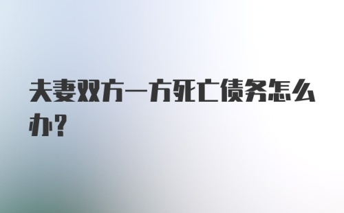 夫妻双方一方死亡债务怎么办？