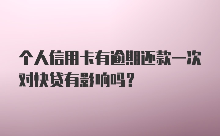 个人信用卡有逾期还款一次对快贷有影响吗？