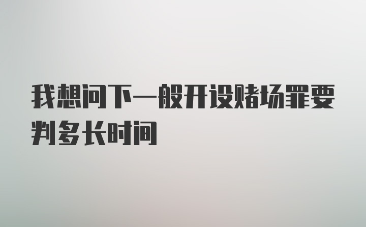 我想问下一般开设赌场罪要判多长时间