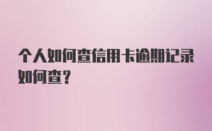 个人如何查信用卡逾期记录如何查?