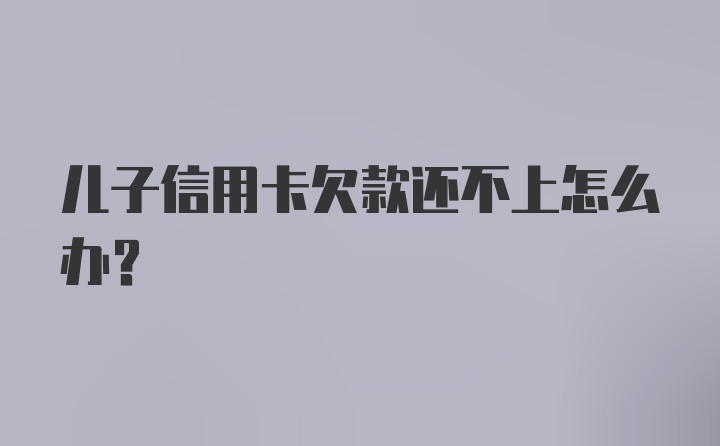 儿子信用卡欠款还不上怎么办？