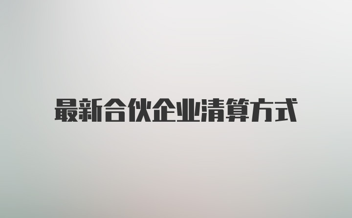 最新合伙企业清算方式