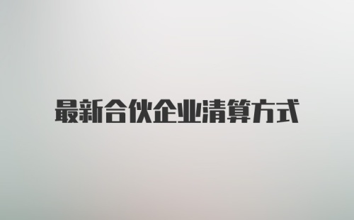 最新合伙企业清算方式