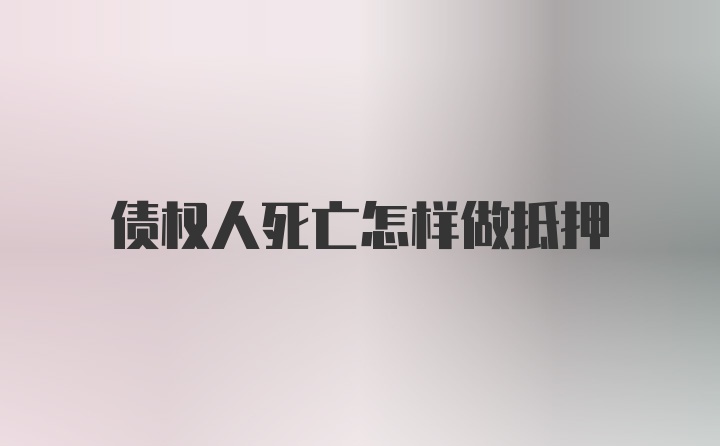 债权人死亡怎样做抵押