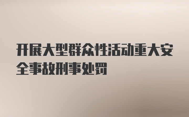 开展大型群众性活动重大安全事故刑事处罚