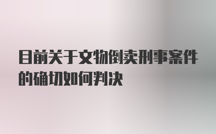 目前关于文物倒卖刑事案件的确切如何判决