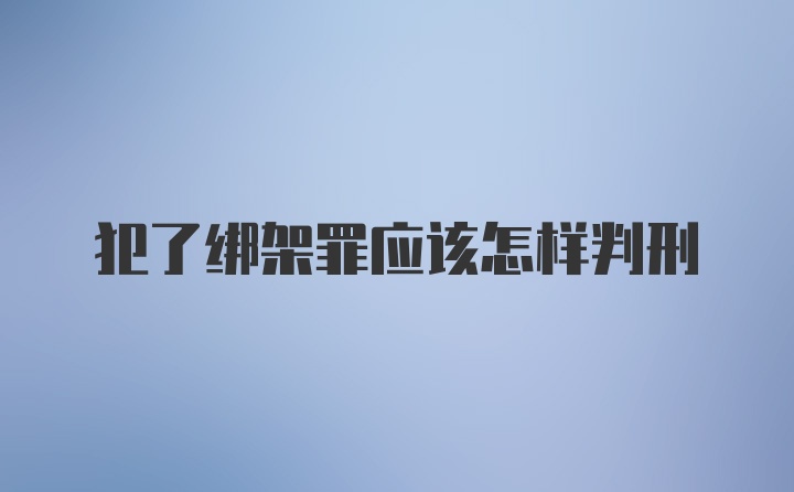 犯了绑架罪应该怎样判刑