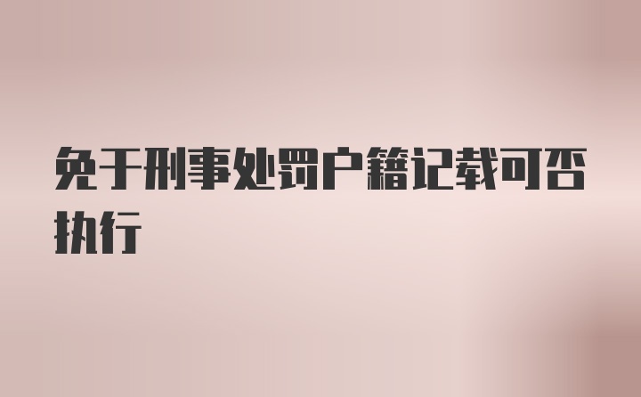 免于刑事处罚户籍记载可否执行