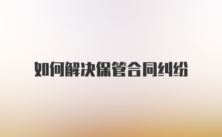 如何解决保管合同纠纷