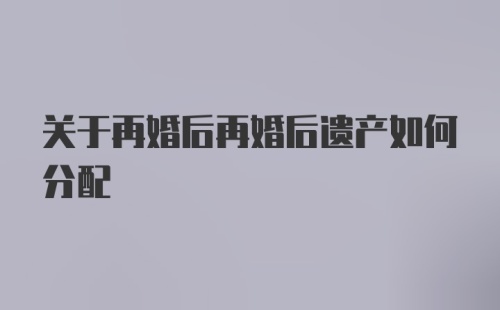 关于再婚后再婚后遗产如何分配