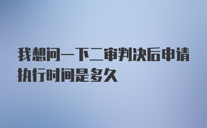 我想问一下二审判决后申请执行时间是多久