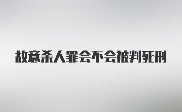 故意杀人罪会不会被判死刑