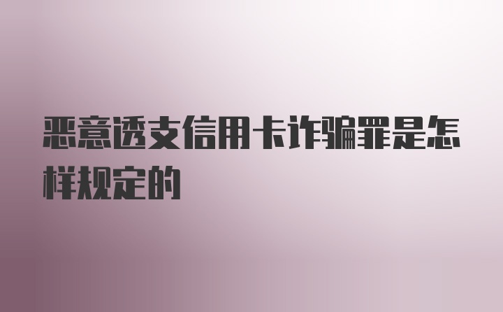 恶意透支信用卡诈骗罪是怎样规定的