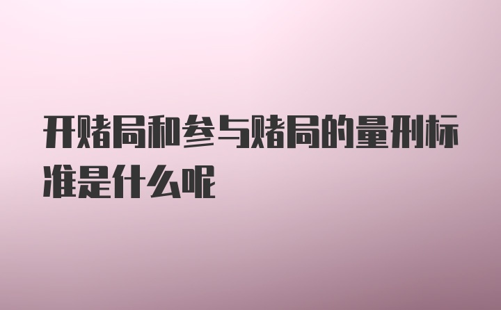 开赌局和参与赌局的量刑标准是什么呢