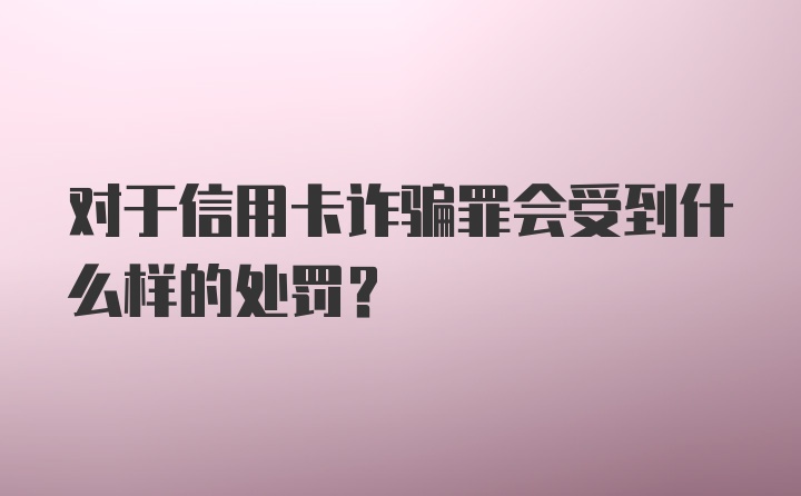 对于信用卡诈骗罪会受到什么样的处罚？