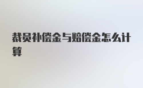 裁员补偿金与赔偿金怎么计算